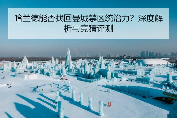 哈兰德能否找回曼城禁区统治力？深度解析与竞猜评测