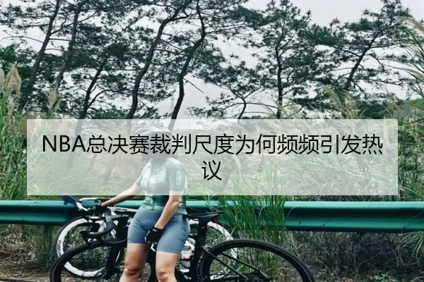 NBA总决赛裁判尺度为何频频引发热议
